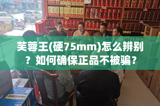 芙蓉王(硬75mm)怎么辨别？如何确保正品不被骗？